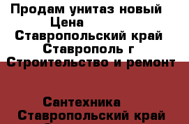 Продам унитаз новый › Цена ­ 2 300 - Ставропольский край, Ставрополь г. Строительство и ремонт » Сантехника   . Ставропольский край,Ставрополь г.